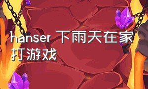 hanser 下雨天在家打游戏