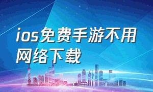 ios免费手游不用网络下载