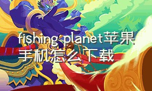 fishing planet苹果手机怎么下载