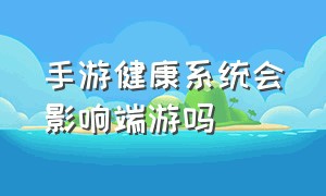 手游健康系统会影响端游吗