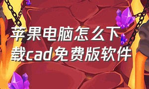 苹果电脑怎么下载cad免费版软件