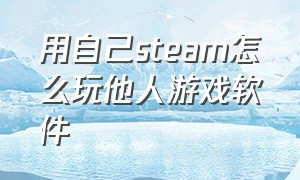 用自己steam怎么玩他人游戏软件