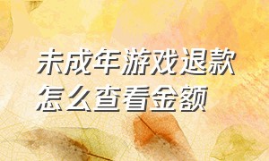 未成年游戏退款怎么查看金额