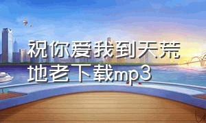 祝你爱我到天荒地老下载mp3