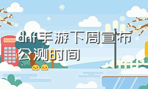 dnf手游下周宣布公测时间