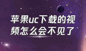 苹果uc下载的视频怎么会不见了