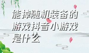 能掉随机装备的游戏抖音小游戏是什么