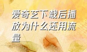 爱奇艺下载后播放为什么还用流量