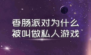 香肠派对为什么被叫做私人游戏