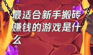 最适合新手搬砖赚钱的游戏是什么