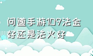 问道手游109法金好还是法火好