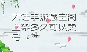 大话手游藏宝阁上架多久可以卖号