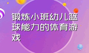 锻炼小班幼儿篮球能力的体育游戏