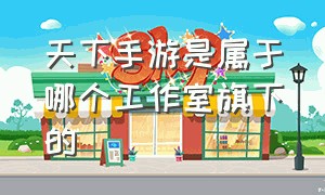 天下手游是属于哪个工作室旗下的