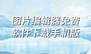 图片编辑器免费软件下载手机版