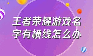 王者荣耀游戏名字有横线怎么办