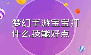 梦幻手游宝宝打什么技能好点