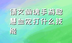 倩女幽魂手游聪慧血宠打什么技能