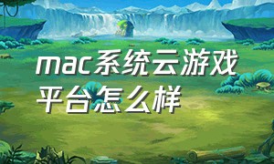 mac系统云游戏平台怎么样