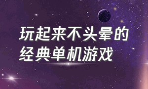 玩起来不头晕的经典单机游戏