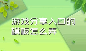 游戏分享入口的模板怎么弄