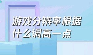 游戏分辨率根据什么调高一点