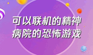 可以联机的精神病院的恐怖游戏