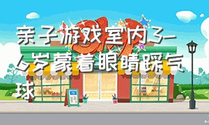 亲子游戏室内3-6岁蒙着眼睛踩气球