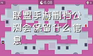 联盟手游删档公测会保留什么信息