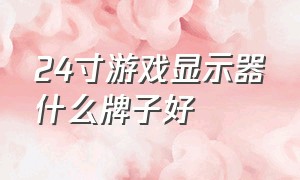 24寸游戏显示器什么牌子好