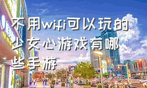 不用wifi可以玩的少女心游戏有哪些手游