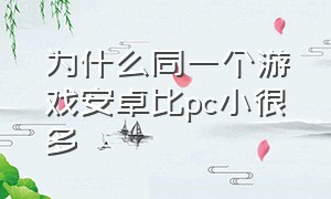 为什么同一个游戏安卓比pc小很多