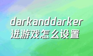 darkanddarker进游戏怎么设置