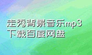 走秀背景音乐mp3下载百度网盘