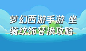 梦幻西游手游 坐骑纹饰替换攻略