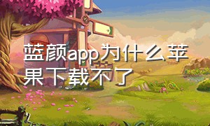 蓝颜app为什么苹果下载不了