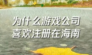 为什么游戏公司喜欢注册在海南