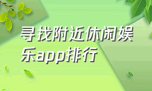 寻找附近休闲娱乐app排行