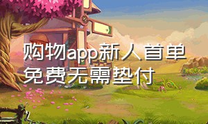 购物app新人首单免费无需垫付