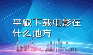 平板下载电影在什么地方