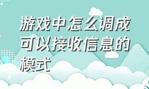 游戏中怎么调成可以接收信息的模式