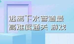 逃离下水管道最高难度通关 游戏