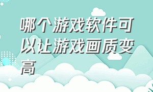 哪个游戏软件可以让游戏画质变高