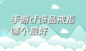 手游cf饰品戒指哪个最好