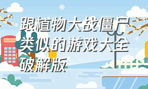 跟植物大战僵尸类似的游戏大全破解版