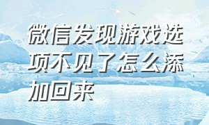 微信发现游戏选项不见了怎么添加回来