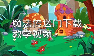 魔法传送门下载教学视频