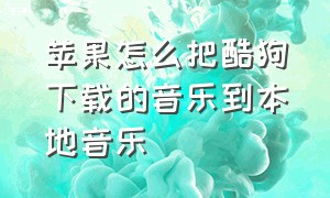 苹果怎么把酷狗下载的音乐到本地音乐