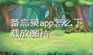 备忘录app怎么下载放图片