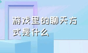 游戏里的聊天方式是什么